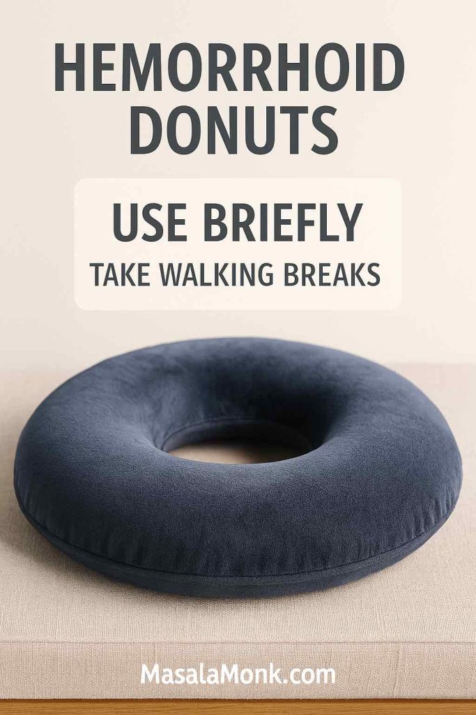 Hemorrhoid donut cushion with guidance to use briefly and take walking breaks to avoid pressure build-up.